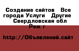 Создание сайтов - Все города Услуги » Другие   . Свердловская обл.,Реж г.